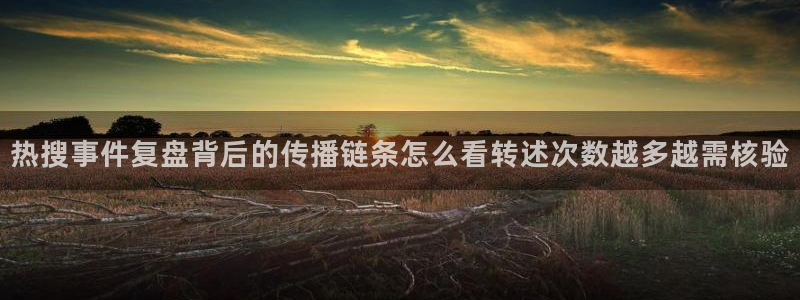 热门资讯动态：热搜事件复盘背后的传播链条怎么看转述次数越多越需核验