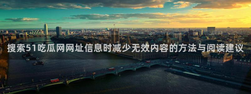 黑料爆料信息大全：搜索51吃瓜网网址信息时减少无效内容的方法与阅读建议