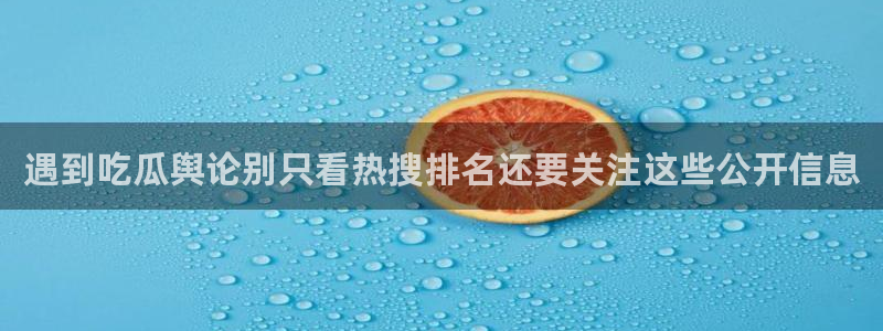 热点爆料新闻：遇到吃瓜舆论别只看热搜排名还要关注这些公开信息