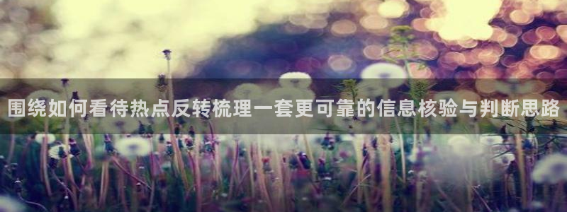 黑料爆料资讯网站：围绕如何看待热点反转梳理一套更可靠的信息核验与判断思路