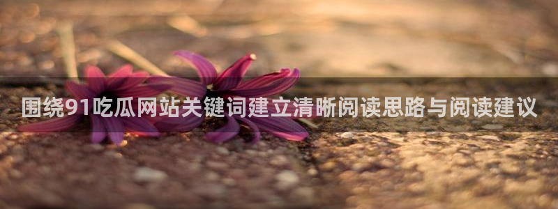 黑料爆料热点资讯：围绕91吃瓜网站关键词建立清晰阅读思路与阅读建议