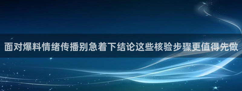 网络事件大全：面对爆料情绪传播别急着下结论这些核验步骤更值得先做